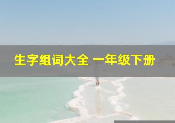 生字组词大全 一年级下册